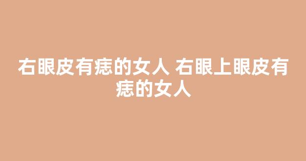 右眼皮有痣的女人 右眼上眼皮有痣的女人